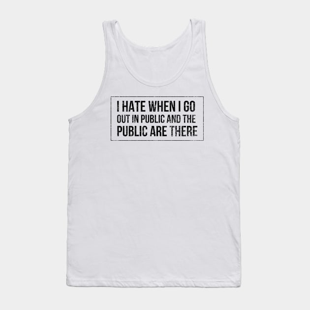 I hate when I go out in public and the public are there - funny design for antisocial people Tank Top by BlueLightDesign